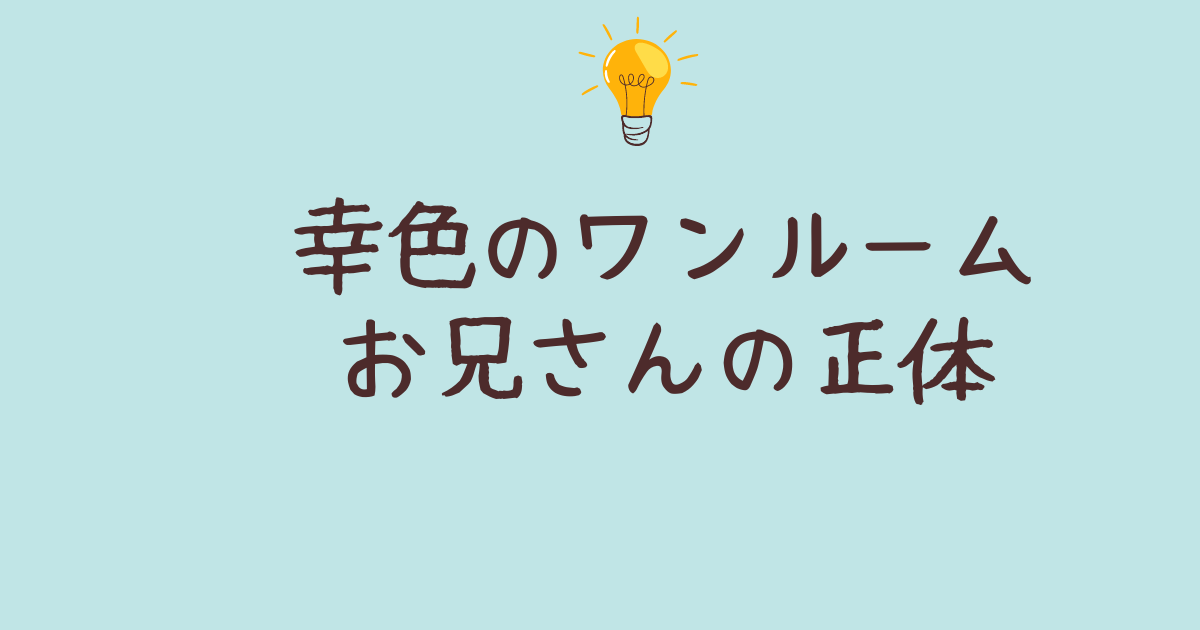 幸色の ワンルーム お兄さん 正体